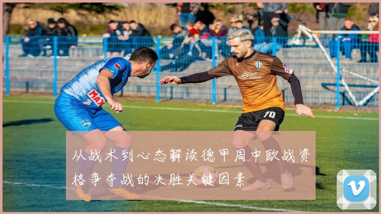 从战术到心态解读德甲周中欧战资格争夺战的决胜关键因素