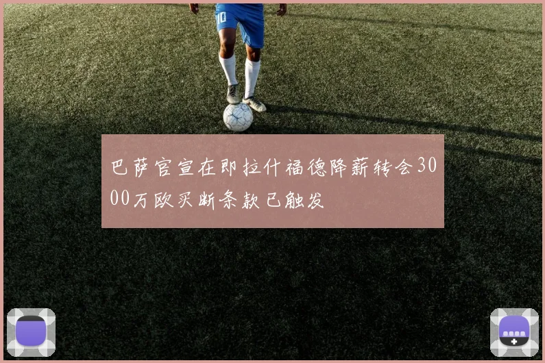 巴萨官宣在即拉什福德降薪转会3000万欧买断条款已触发