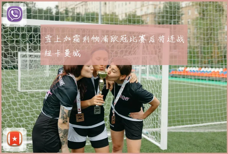雪上加霜利物浦欧冠比赛后将连战纽卡曼城